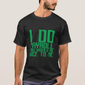 I Do Payroll You Should Be Nice To Me T-Shirt (Vorderseite)
