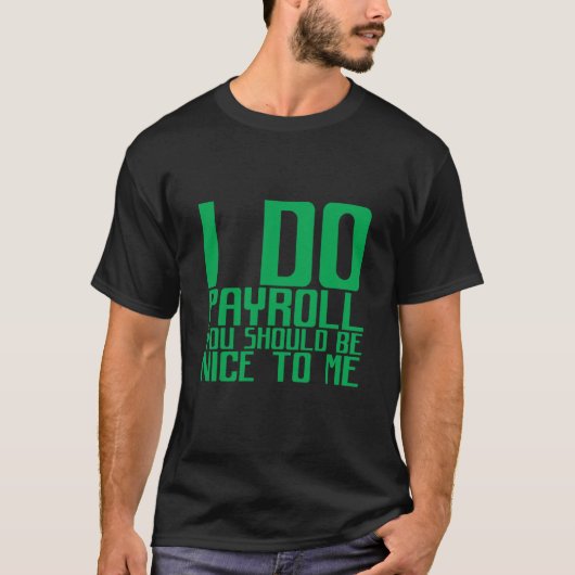 I Do Payroll You Should Be Nice To Me T-Shirt (Vorderseite)