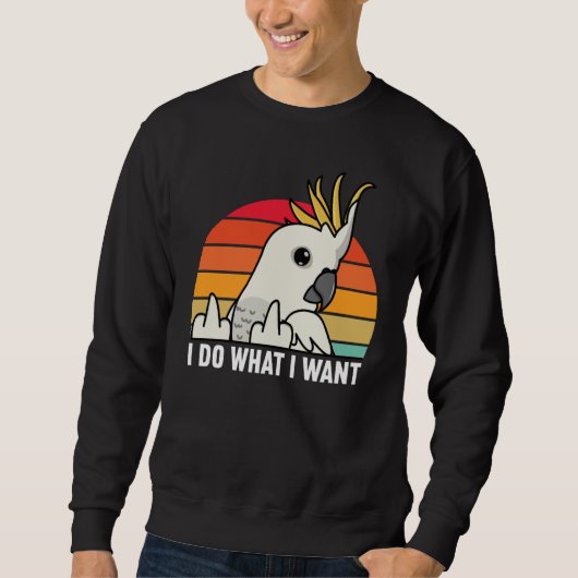 I Do What I Want Parrot I Sulphur crested Cockatoo Sweatshirt (Vorderseite)