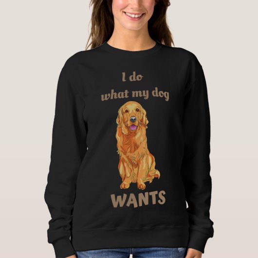 I Do What My Dog Wants Golden Retriever Sweatshirt (Vorderseite)