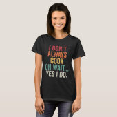 I Don t Always Cook Oh Wait Yes I Do Chef Cooking T-Shirt (Vorne ganz)