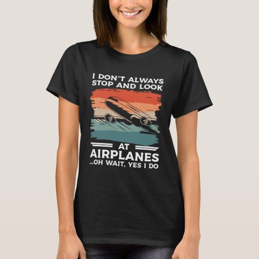 I Don t Always Stop And Look At Airplanes Oh Wait T-Shirt (Vorderseite)