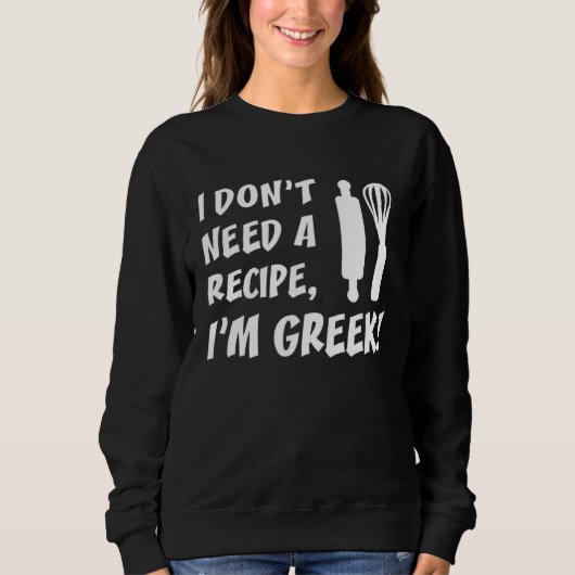 I Don t Need A Recipe I m Greek  Cooking Sweatshirt (Vorderseite)