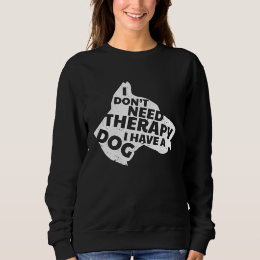 I Don t Need Therapy I Have A Dog Cute & Sweatshirt (Vorderseite)