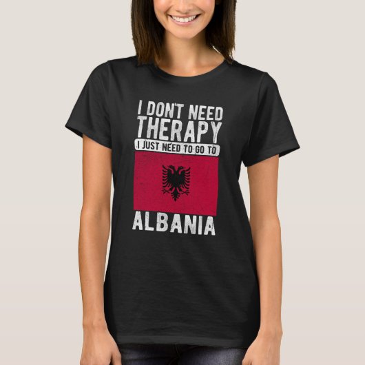 I don´t need Therapy I just need to go to Albania T-Shirt (Vorderseite)