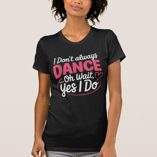 I Don't Always Dance Oh Wait... Yes I Do T-Shirt (Vorderseite)