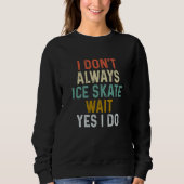 I Don't Always Ice Skate Wait Yes can Do Sayings Sweatshirt (Vorderseite)