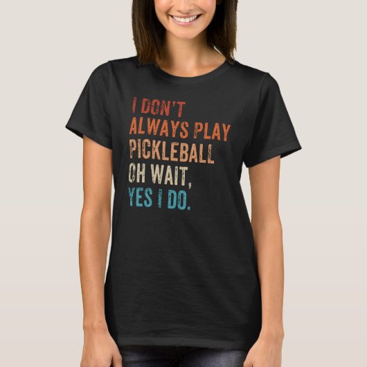 I Don't Always Play Oh Wait Pickleball Fan Pickleb T-Shirt (Vorderseite)