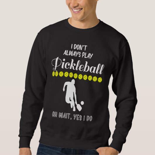 I Don't Always Play Pickleball Oh Wait Yes I Do Pi Sweatshirt (Vorderseite)