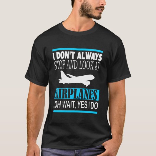 I Don'T Always Stop And Look At Airplanes Oh Wait T-Shirt (Vorderseite)