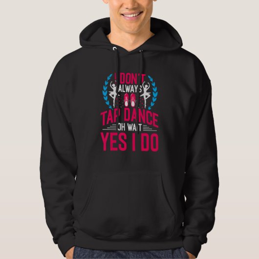 I Don't Always Tap Dance Oh Wait Yes I Do Ballet D Hoodie (Vorderseite)