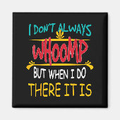 I Don't Always Whoomp But When I Do There It Is Magnet (Vorne)