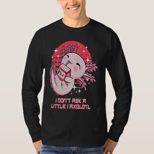 I Dont Ask a Little I Axolotl Funny Salamander Hum T-Shirt (Vorderseite)