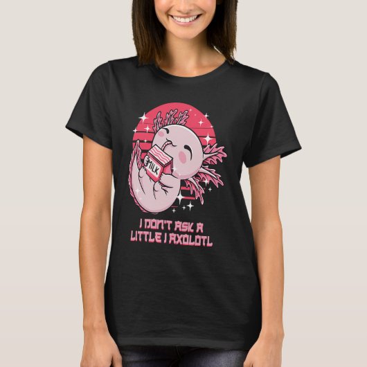 I Dont Ask a Little I Axolotl Funny Salamander Hum T-Shirt (Vorderseite)