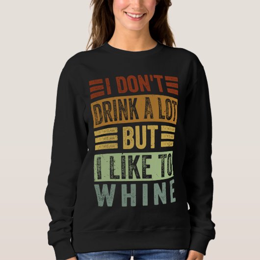 I Don't Drink A Lot But I Like To Whine Sarcasti Sweatshirt (Vorderseite)