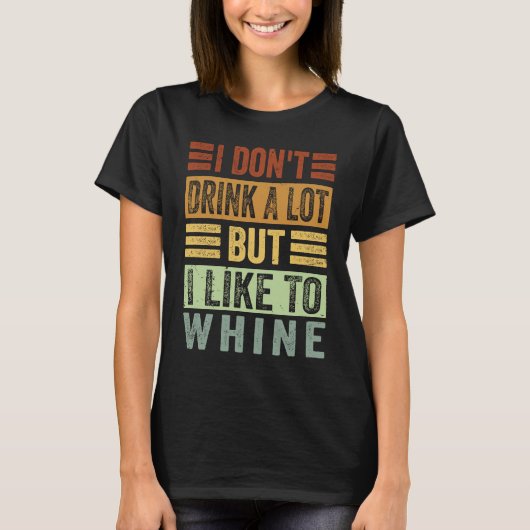 I Don't Drink A Lot But I Like To Whine Sarcasti T-Shirt (Vorderseite)