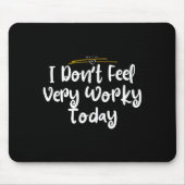 I Don't Feel Very Worky Today - Work Mousepad (Vorne)