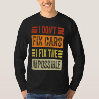I Don't Fix Cars  I Fix The Impossible   Mechanic  T-Shirt
