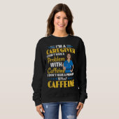 I Don't Have A Problem With Caffeine Nurse Caregiv Sweatshirt (Vorne ganz)
