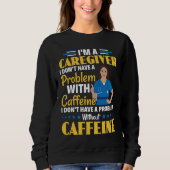 I Don't Have A Problem With Caffeine Nurse Caregiv Sweatshirt (Vorderseite)