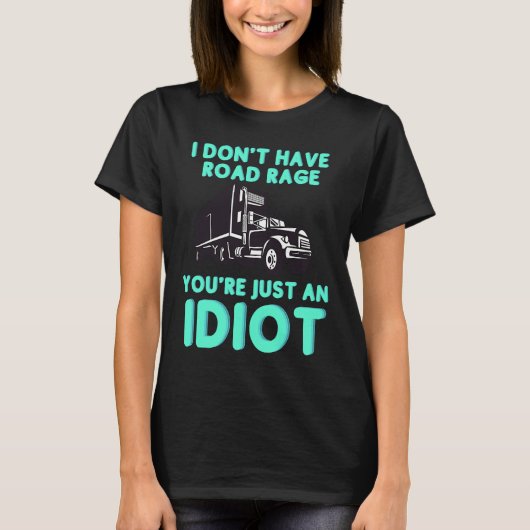 I Don't Have Road Rage You're Just an Idiot  Truck T-Shirt (Vorderseite)