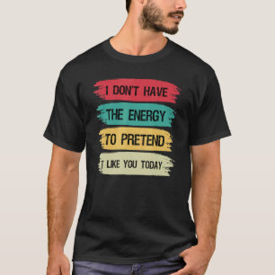 I Don't Have The Energy To Pretend I Like You Toda T-Shirt