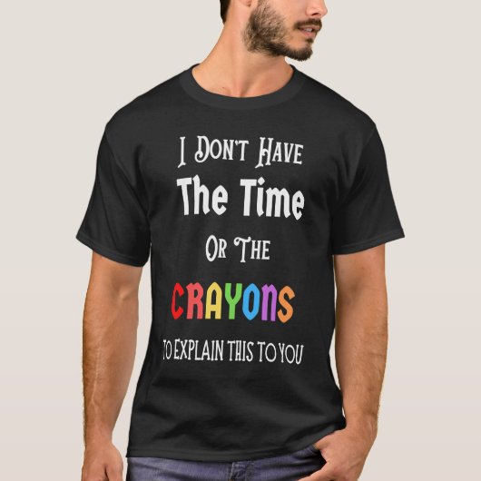 I Don't Have The Time Or The Crayons Funny Sarcasm T-Shirt (Vorderseite)