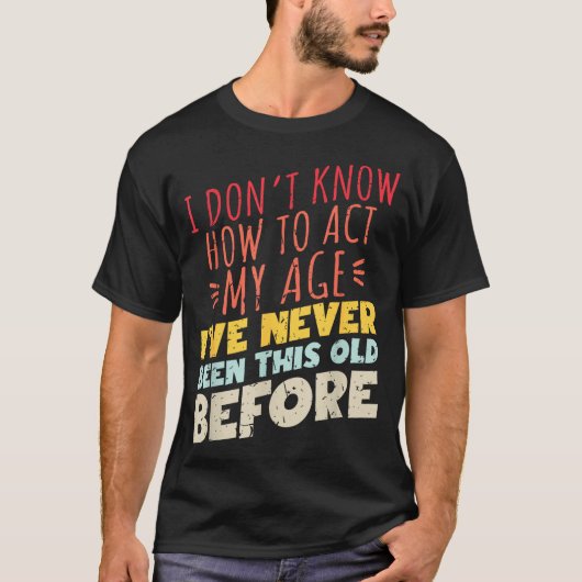 I Don't Know How To Act My Age Funny Old Birthday T-Shirt (Vorderseite)
