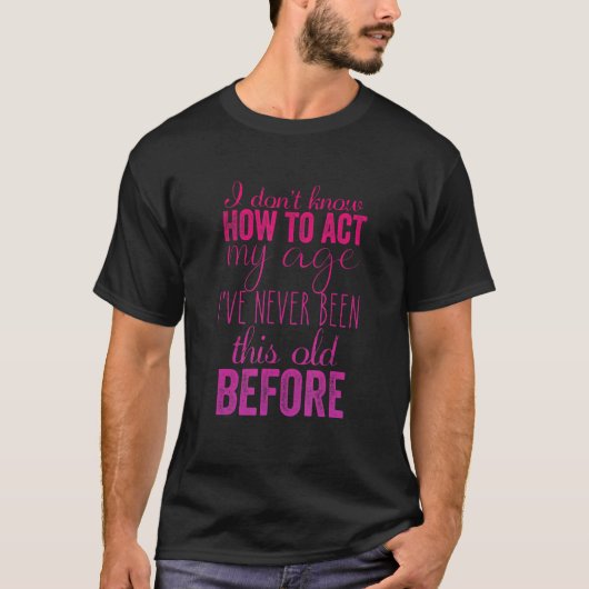 I Don't Know How to Act My Age Humorous Fun 2 T-Shirt (Vorderseite)