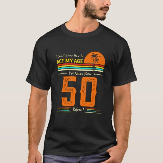 I Don't Know How To Act My Age I'Ve Never Been 50 T-Shirt (Vorderseite)