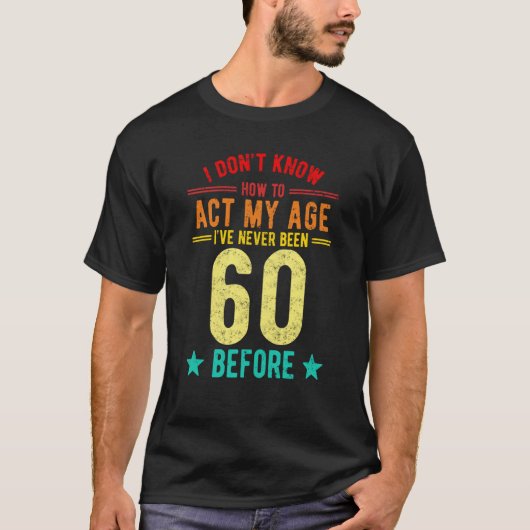 I Don't Know How To Act My Age I've Never Been 60 T-Shirt (Vorderseite)