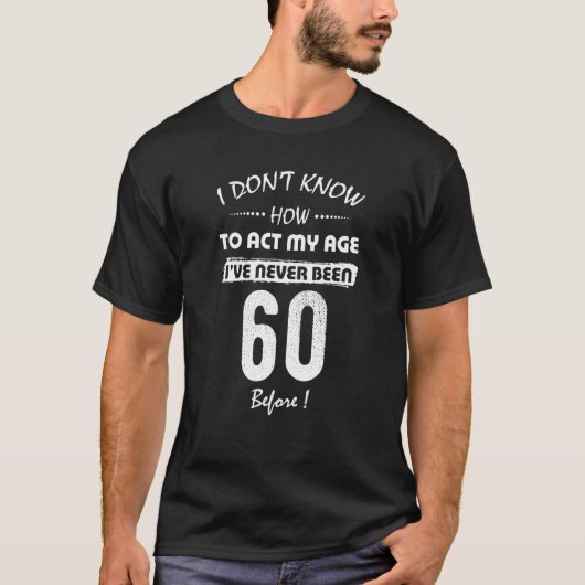 I Don't Know How To Act My Age I've Never Been 60 T-Shirt (Vorderseite)