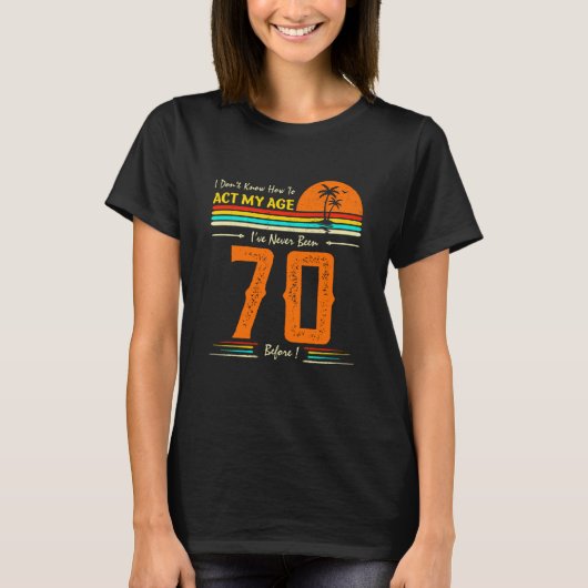 I Don't Know How To Act My Age I've Never Been 70 T-Shirt (Vorderseite)