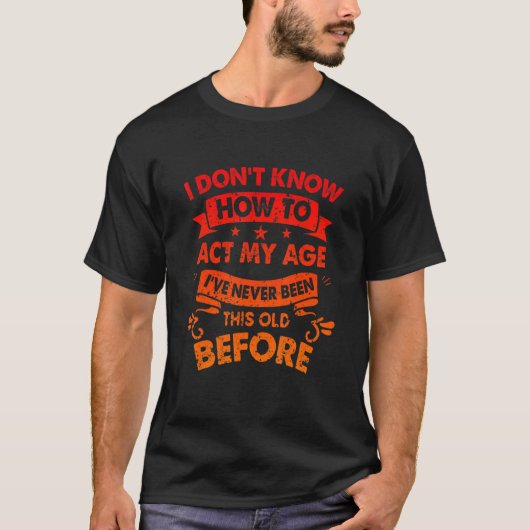 I Dont Know How To Act My Age Sarcastic Old People T-Shirt (Vorderseite)