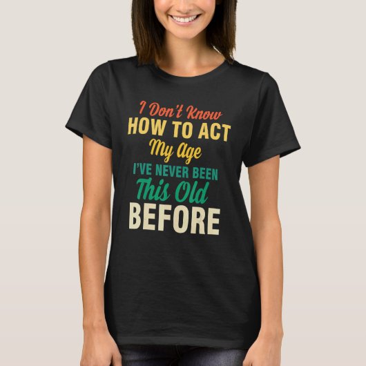 I Don't Know How To Act My Age  Saying Quotes Idea T-Shirt (Vorderseite)