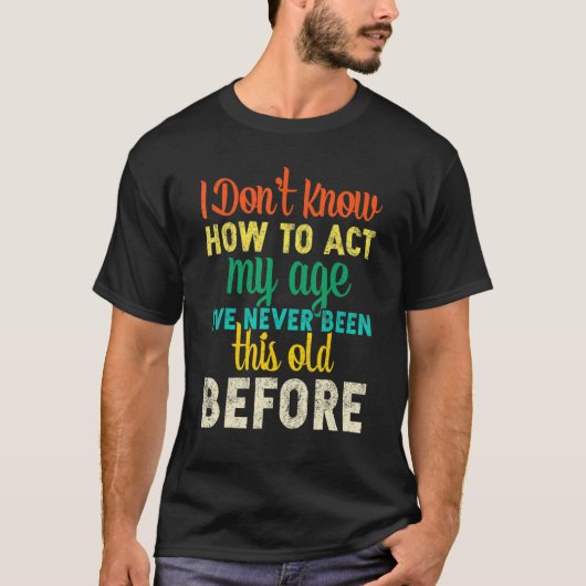 I Dont Know How To Act My Age T-Shirt (Vorderseite)