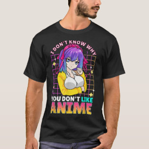 I Dont Know Why You Dont Like Anime Cute Teenager  T-Shirt