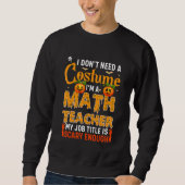 I Don't Need A Costume I'm A Math Teacher Hallowee Sweatshirt (Vorderseite)