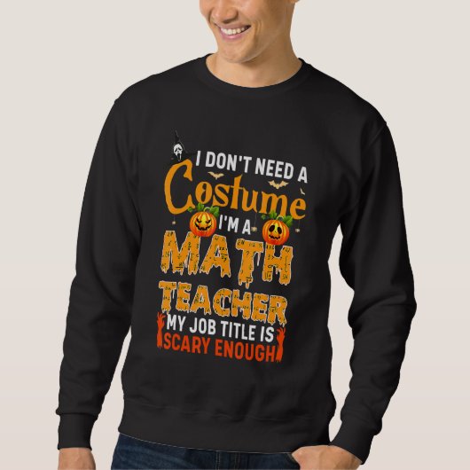 I Don't Need A Costume I'm A Math Teacher Hallowee Sweatshirt (Vorderseite)