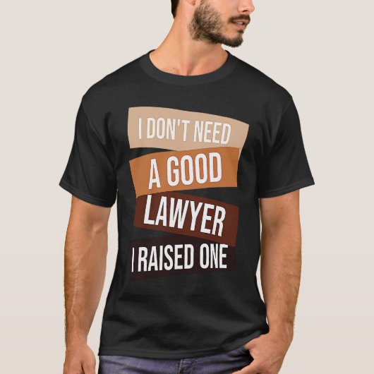 I Don't Need A Good Lawyer I Raised One  Lawyer qu T-Shirt (Vorderseite)