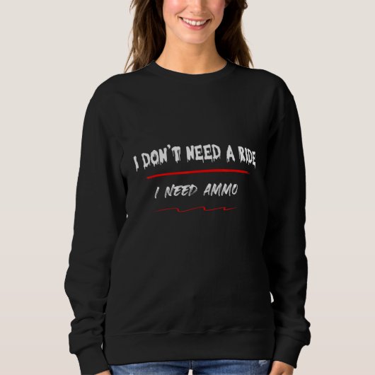 I Don't Need A Ride I Need Ammo 5 Sweatshirt (Vorderseite)