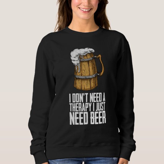 I dont need a therapy i just need beer sweatshirt (Vorderseite)
