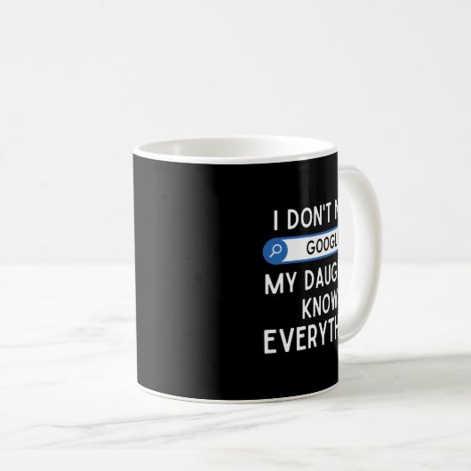 I Don't Need Google My Daughter Knows Everything - Kaffeetasse (VorderseiteRechts)