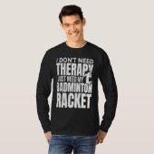 I Don't Need Therapy I Just Need My Badminton Rack T-Shirt (Vorne ganz)