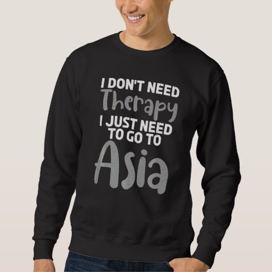 I dont need Therapy i just need to go to Asia  Asi Sweatshirt (Vorderseite)