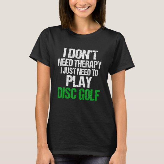I Don't Need Therapy I Just Need To Play Disc Golf T-Shirt (Vorderseite)