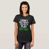 I Don't Need Therapy I Just Need To Play Disc Golf T-Shirt (Vorne ganz)