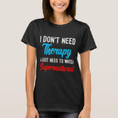 I Don't Need Therapy I Just Need To Watch Supernat T-Shirt (Vorderseite)