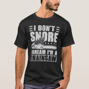 I Don't Snore I Dream Ich bin ein Chainsaw Lumberj T-Shirt