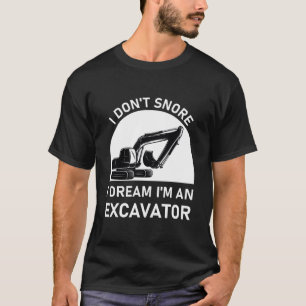 I Don't Snore I Dream I'm a Excavator - Digger T-Shirt